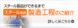 スチール製品製造工程のご紹介　詳しくはこちら